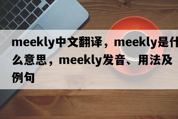 meekly中文翻譯，meekly是什么意思，meekly發(fā)音、用法及例句
