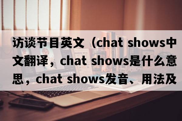 訪談節(jié)目英文（chat shows中文翻譯，chat shows是什么意思，chat shows發(fā)音、用法及例句）