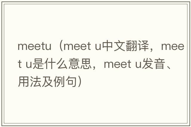 meetu（MEET U中文翻譯，MEET U是什么意思，MEET U發(fā)音、用法及例句）