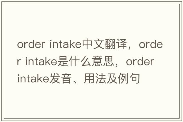 order intake中文翻譯，order intake是什么意思，order intake發(fā)音、用法及例句