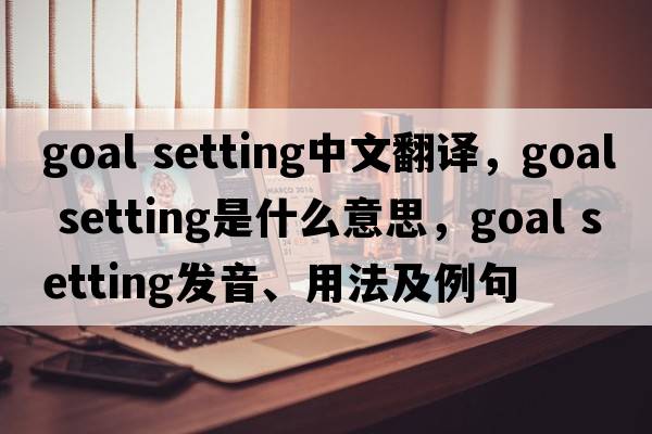 goal setting中文翻譯，goal setting是什么意思，goal setting發(fā)音、用法及例句