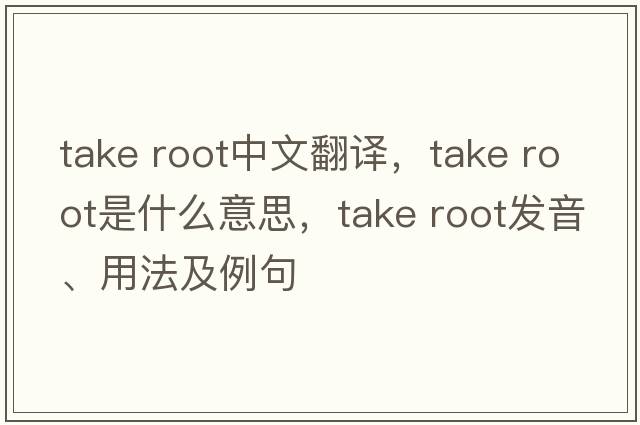 take root中文翻譯，take root是什么意思，take root發(fā)音、用法及例句