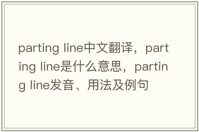 parting line中文翻譯，parting line是什么意思，parting line發(fā)音、用法及例句