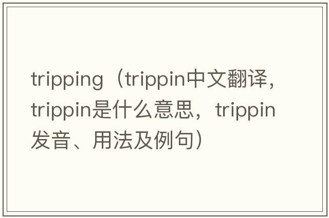 tripping（trippin中文翻譯，trippin是什么意思，trippin發(fā)音、用法及例句）
