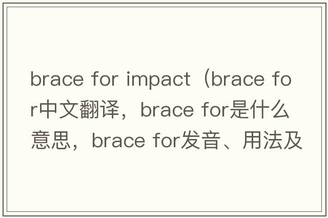 brace for impact（brace for中文翻譯，brace for是什么意思，brace for發(fā)音、用法及例句）