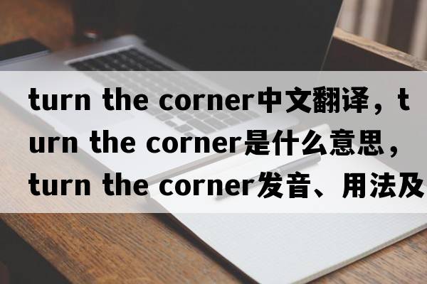 turn the corner中文翻譯，turn the corner是什么意思，turn the corner發(fā)音、用法及例句