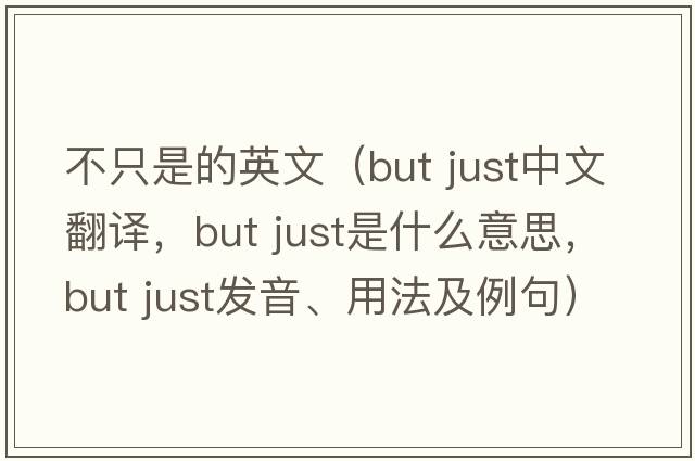 不只是的英文（but just中文翻譯，but just是什么意思，but just發(fā)音、用法及例句）