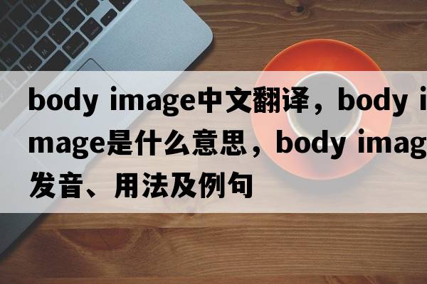 body image中文翻譯，body image是什么意思，body image發(fā)音、用法及例句