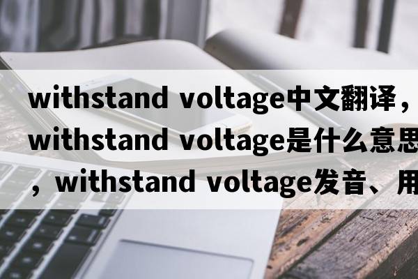 withstand voltage中文翻譯，withstand voltage是什么意思，withstand voltage發(fā)音、用法及例句