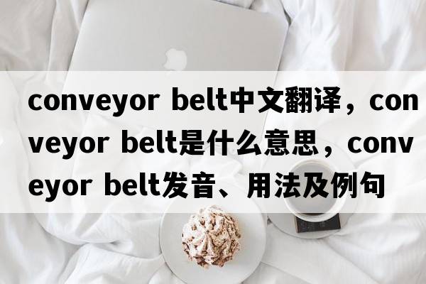 conveyor belt中文翻譯，conveyor belt是什么意思，conveyor belt發(fā)音、用法及例句