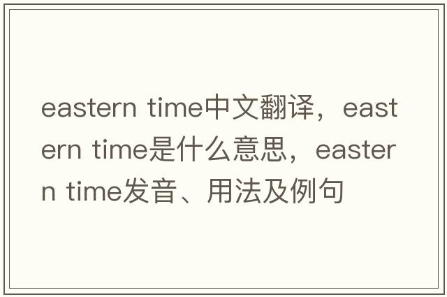 eastern time中文翻譯，eastern time是什么意思，eastern time發(fā)音、用法及例句