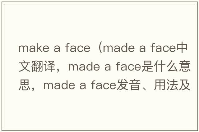 make a face（made a face中文翻譯，made a face是什么意思，made a face發(fā)音、用法及例句）