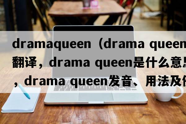 dramaqueen（drama queen中文翻譯，drama queen是什么意思，drama queen發(fā)音、用法及例句）