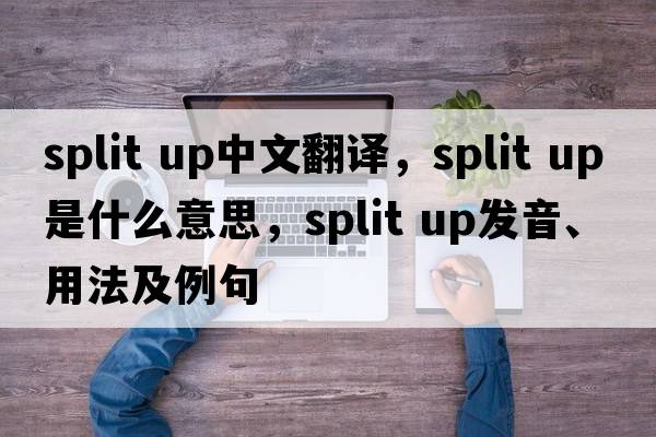 split up中文翻譯，split up是什么意思，split up發(fā)音、用法及例句