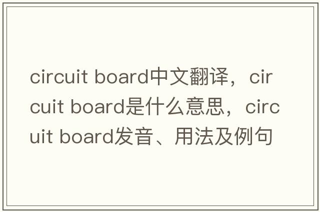 circuit board中文翻譯，circuit board是什么意思，circuit board發(fā)音、用法及例句