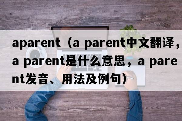 aparent（a parent中文翻譯，a parent是什么意思，a parent發(fā)音、用法及例句）