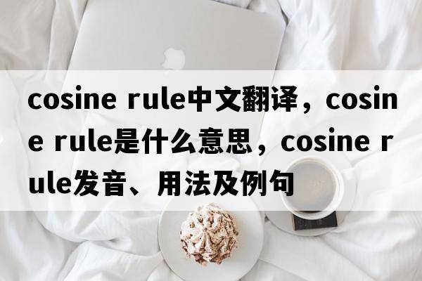 cosine rule中文翻譯，cosine rule是什么意思，cosine rule發(fā)音、用法及例句