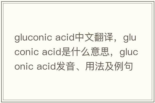 gluconic acid中文翻譯，gluconic acid是什么意思，gluconic acid發(fā)音、用法及例句