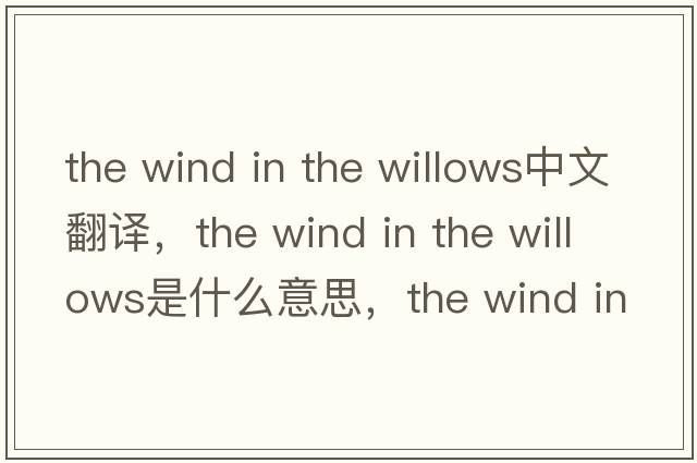 the wind in the willows中文翻譯，the wind in the willows是什么意思，the wind in the willows發(fā)音、用法及例句