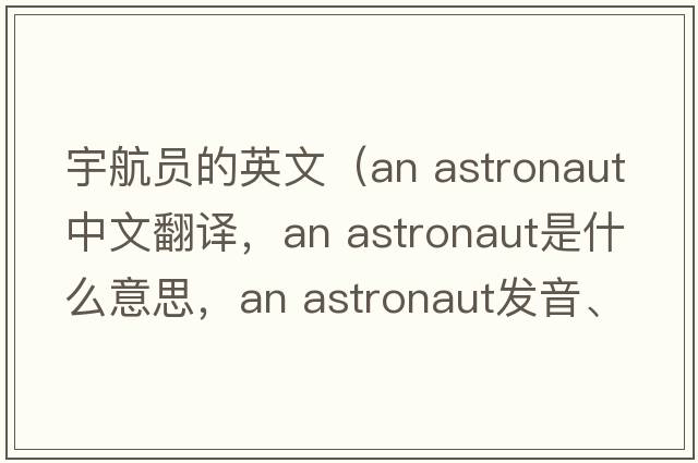 宇航員的英文（an astronaut中文翻譯，an astronaut是什么意思，an astronaut發(fā)音、用法及例句）