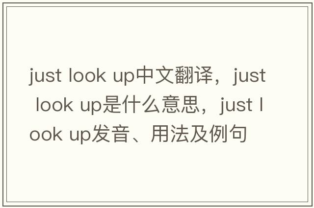 just look up中文翻譯，just look up是什么意思，just look up發(fā)音、用法及例句