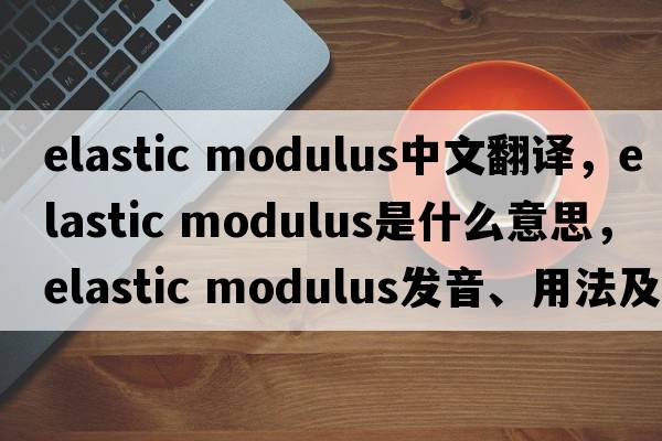 elastic modulus中文翻譯，elastic modulus是什么意思，elastic modulus發(fā)音、用法及例句