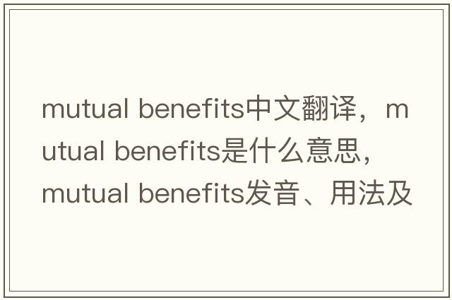 mutual benefits中文翻譯，mutual benefits是什么意思，mutual benefits發(fā)音、用法及例句