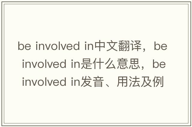 be involved in中文翻譯，be involved in是什么意思，be involved in發(fā)音、用法及例句