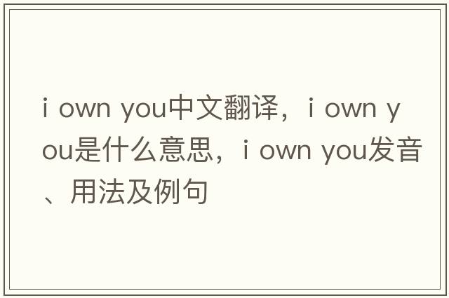 i own you中文翻譯，i own you是什么意思，i own you發(fā)音、用法及例句