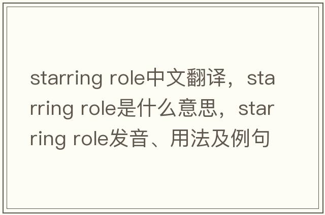 starring role中文翻譯，starring role是什么意思，starring role發(fā)音、用法及例句