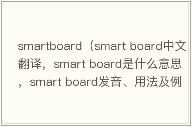smartboard（smart board中文翻譯，smart board是什么意思，smart board發(fā)音、用法及例句）