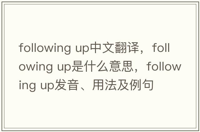 following up中文翻譯，following up是什么意思，following up發(fā)音、用法及例句