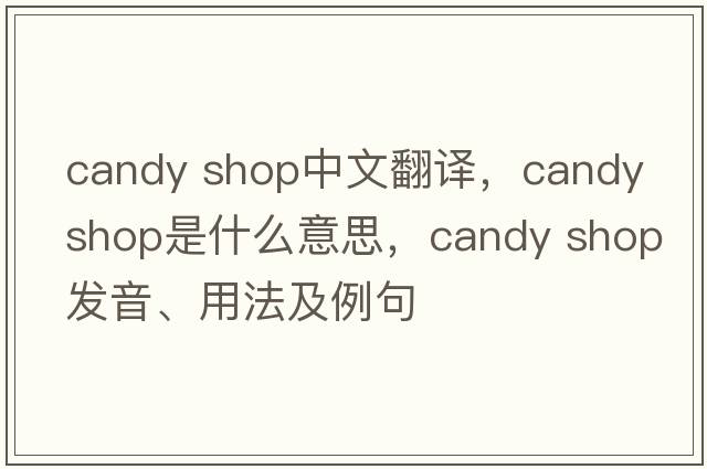 candy shop中文翻譯，candy shop是什么意思，candy shop發(fā)音、用法及例句