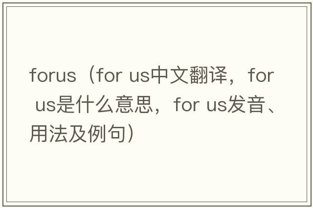 forus（for us中文翻譯，for us是什么意思，for us發(fā)音、用法及例句）