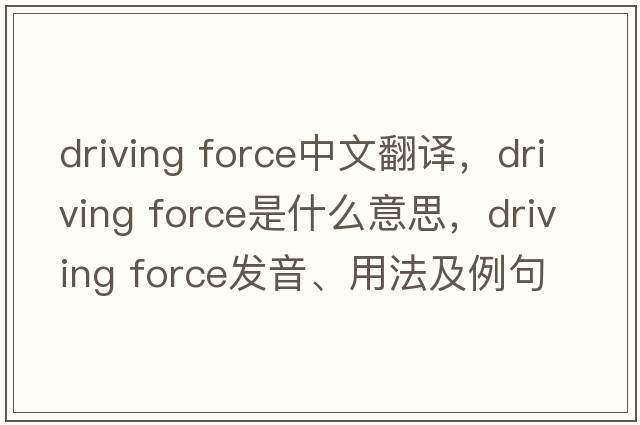 driving force中文翻譯，driving force是什么意思，driving force發(fā)音、用法及例句