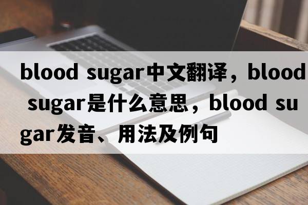 blood sugar中文翻譯，blood sugar是什么意思，blood sugar發(fā)音、用法及例句