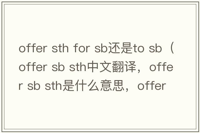 offer sth for sb還是to sb（offer sb sth中文翻譯，offer sb sth是什么意思，offer sb sth發(fā)音、用法及例句）