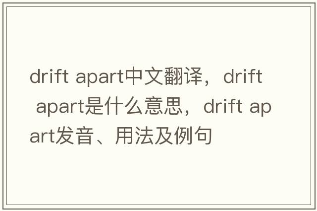 drift apart中文翻譯，drift apart是什么意思，drift apart發(fā)音、用法及例句