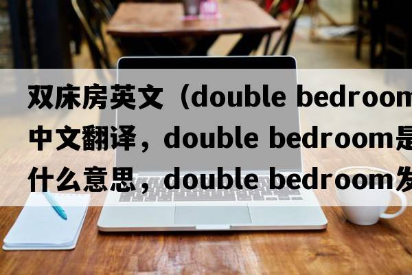 雙床房英文（double bedroom中文翻譯，double bedroom是什么意思，double bedroom發(fā)音、用法及例句）