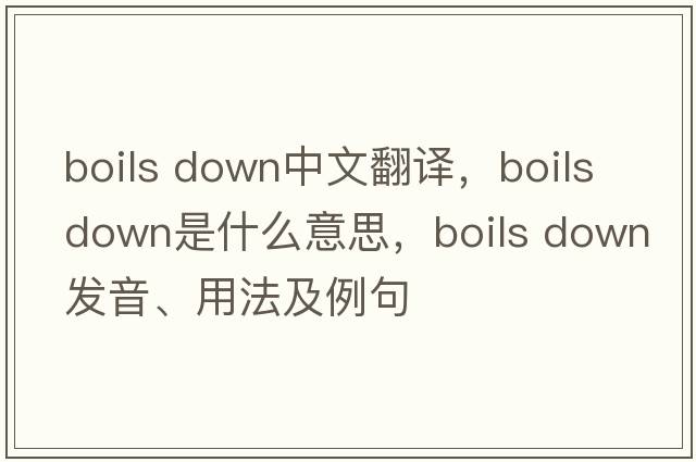 boils down中文翻譯，boils down是什么意思，boils down發(fā)音、用法及例句