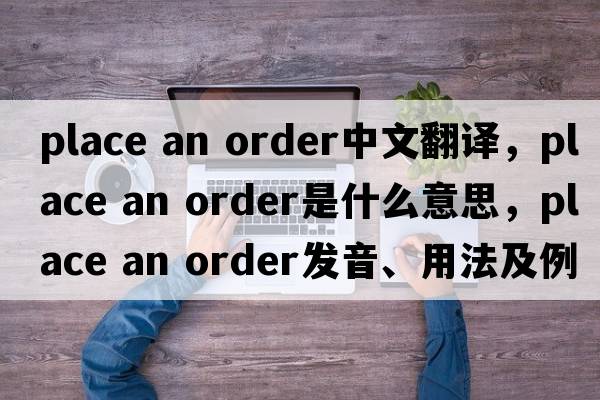 place an order中文翻譯，place an order是什么意思，place an order發(fā)音、用法及例句