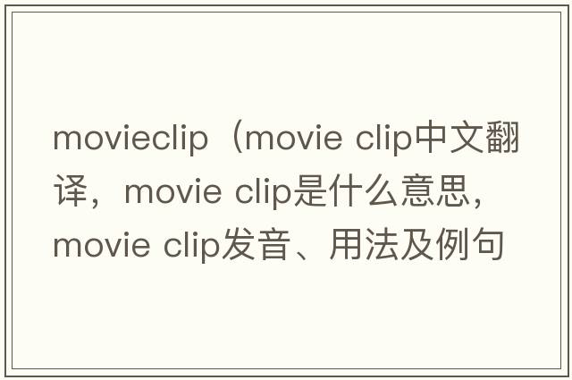 movieclip（movie clip中文翻譯，movie clip是什么意思，movie clip發(fā)音、用法及例句）