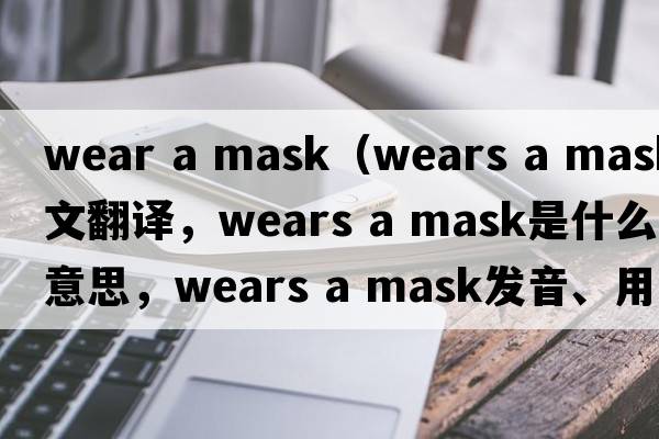 wear a mask（wears a mask中文翻譯，wears a mask是什么意思，wears a mask發(fā)音、用法及例句）