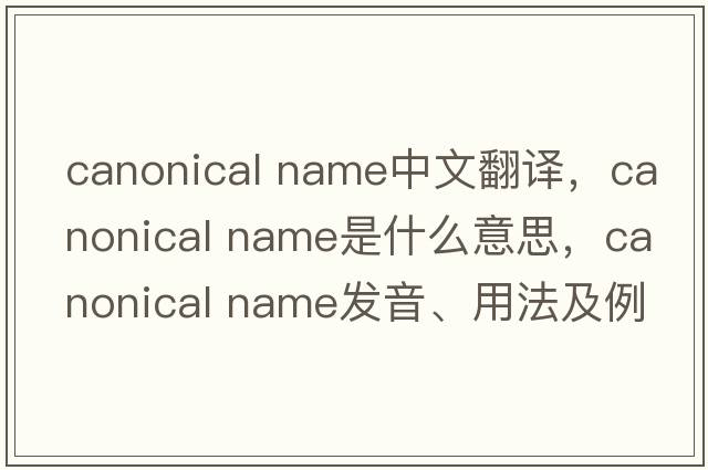 canonical name中文翻譯，canonical name是什么意思，canonical name發(fā)音、用法及例句