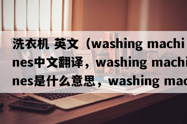 洗衣機(jī) 英文（washing machines中文翻譯，washing machines是什么意思，washing machines發(fā)音、用法及例句）