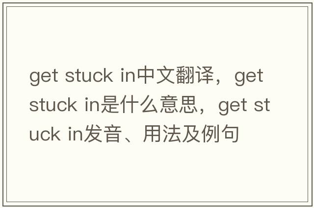 get stuck in中文翻譯，get stuck in是什么意思，get stuck in發(fā)音、用法及例句