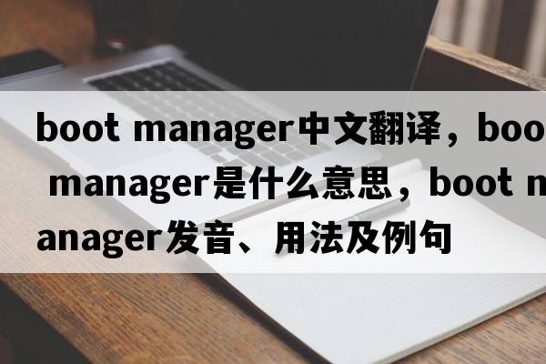 boot manager中文翻譯，boot manager是什么意思，boot manager發(fā)音、用法及例句