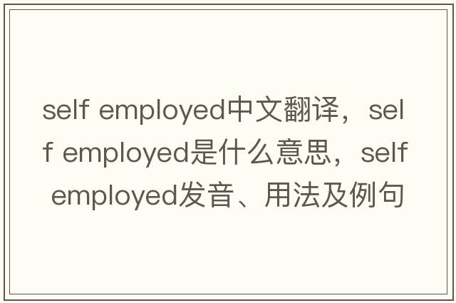 self employed中文翻譯，self employed是什么意思，self employed發(fā)音、用法及例句