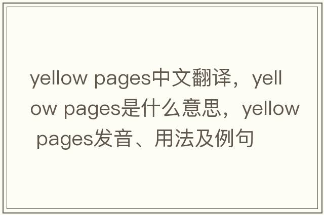 yellow pages中文翻譯，yellow pages是什么意思，yellow pages發(fā)音、用法及例句