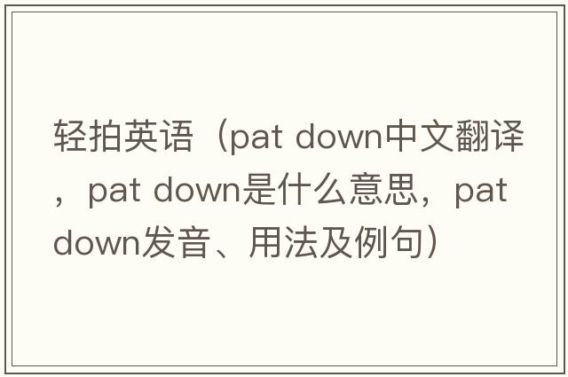 輕拍英語（pat down中文翻譯，pat down是什么意思，pat down發(fā)音、用法及例句）